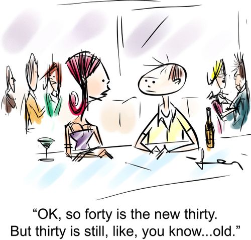 'OK, so forty is the new thirty.  But thirty is still, like, you know...old.'