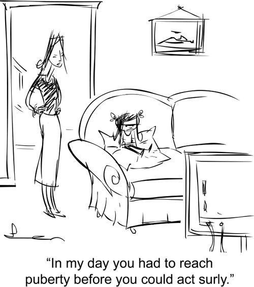 'In my day you had to reach puberty before you could act surly.'