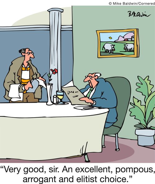 'Very good, sir. An excellent, pompous, arrogant and elitist choice.'