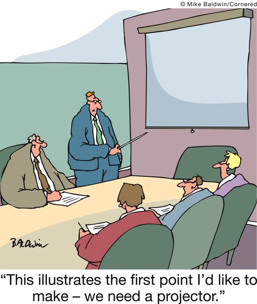 'This illustrates the first point I'd like to make - we need a projector.'