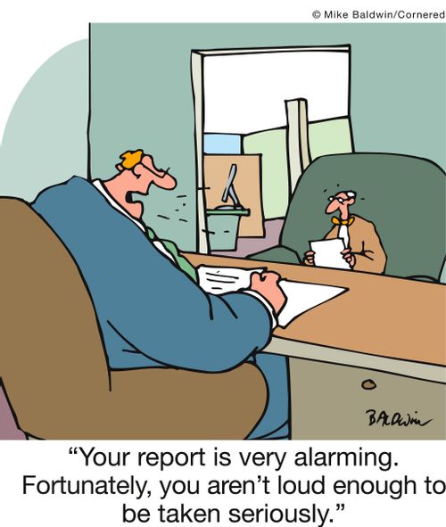 'Your report is very alarming. Fortunately, you aren't loud enough to be taken seriously.'