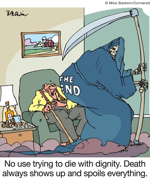 No use trying to die with dignity. Death always shows up and spoils everything.