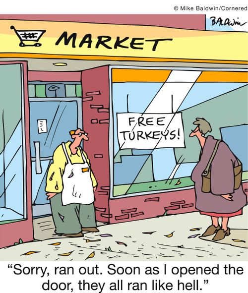 'Sorry, ran out. Soon as I opened the door, they all ran like hell.'