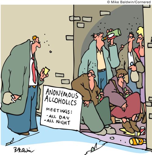 Anonymous Alcoholics Meetings: All day - all night.
