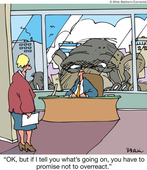 'OK, but if I tell you what's going on, you have to promise not to overreact.'