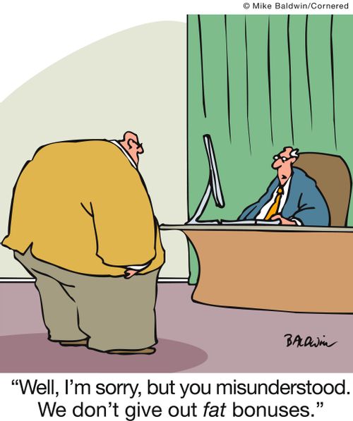 'Well, I'm sorry, but you misunderstood. We don't give out fat bonuses.'