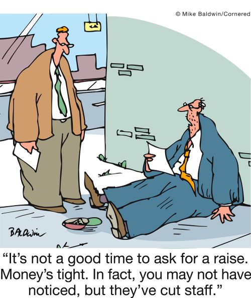 'It's not a good time to ask for a raise. Money's tight. In fact, you may not have noticed, but they've cut staff.'