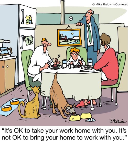 'It's OK to take your work home with you. It's not OK to bring your home to work with you.'