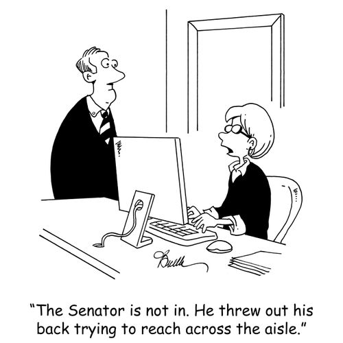 'The Senator is not in. He threw out his back trying to reach across the aisle.'