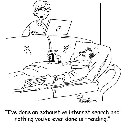 'I've done an exhaustive internet search and nothing you've ever done is trending.'