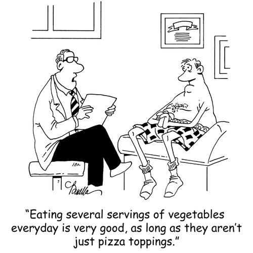 'Eating several servings of vegetables everyday is very good, as long as they aren't just pizza toppings.'