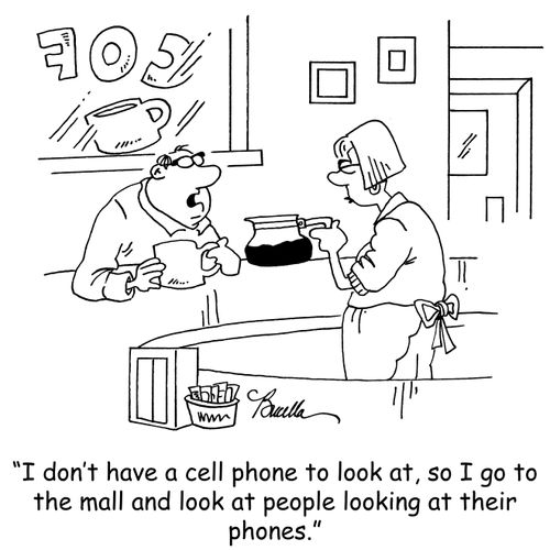 'I don't have a cell phone to look at, so I go to the mall and look at people looking at their cell phones.'