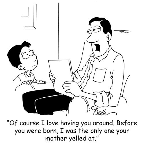 'Of course I love having you around. Before you were born, I was the only one your mother yelled at.'
