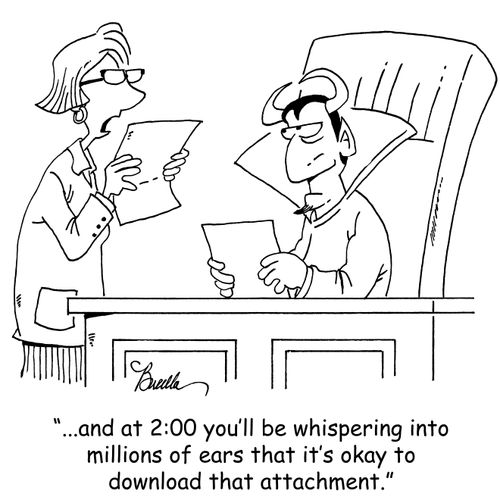 '...and at 2:00 you'll be whispering into millions of ears that it's okay to download that attachment.'