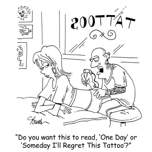 'Do you want it to read, 'One Day' or 'Someday I'll Regret This Tattoo'?'