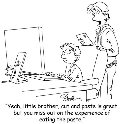 'Yeah, little brother, cut and paste is great, but you miss out on the experience of eating the paste.'