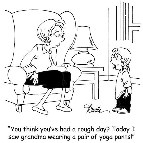 'You think you had a rough day? Today I saw grandma wearing a pair of yoga pants!'