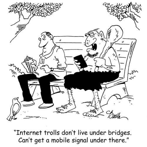 'Internet trolls don't live under bridges. Can't get a mobile signal under there.'