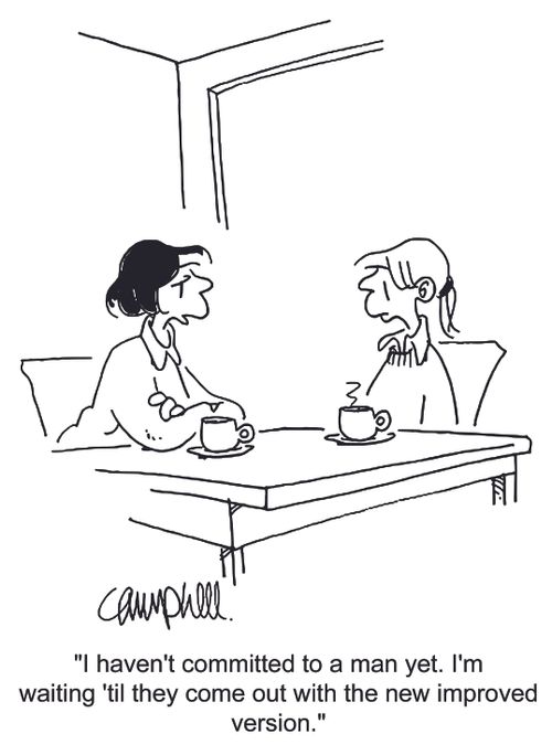 'I haven't committed to a man yet. I'm waiting 'til they come out with the new improved version.'