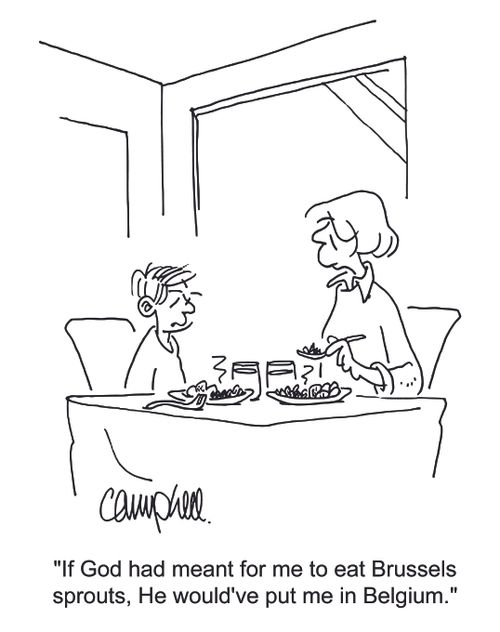 'If God had meant for me to eat Brussels sprouts, He would've put me in Belgium.'