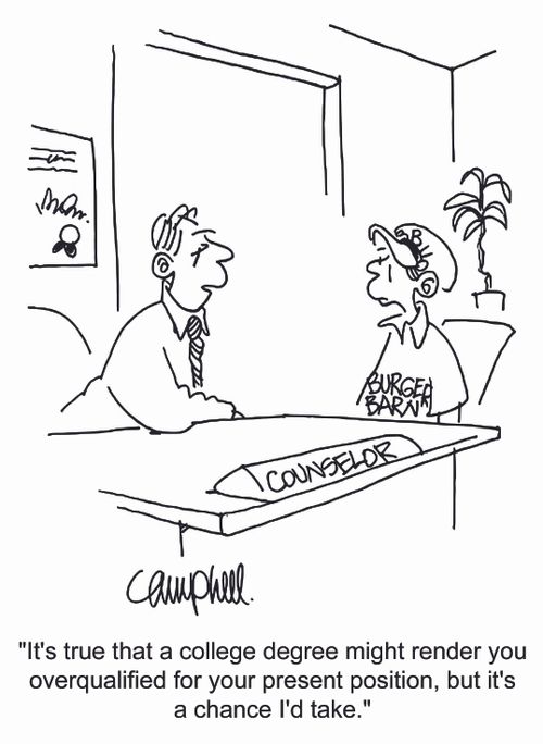 'It's true that a college degree might render you overqualified for your present position, but it's a chance I'd take.'