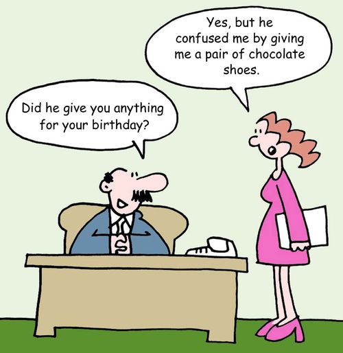 'Yes, but he confused me by giving me a pair of chocolate shoes.'