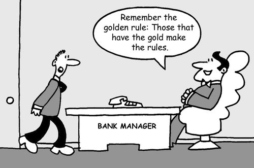 'Remember the golden rule: Those that have the gold make the rules.'