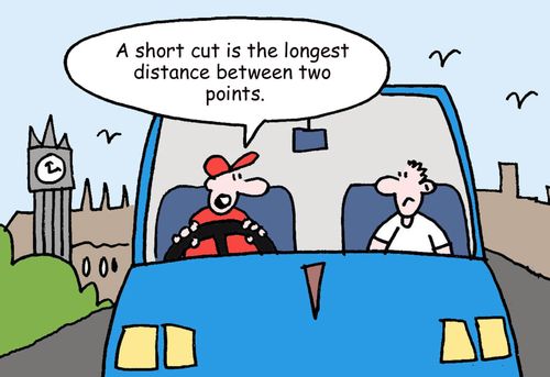 'A short cut is the longest distance between two points.'