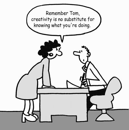 'Remember Tom, creativity is no substitute for knowing what you're doing.'