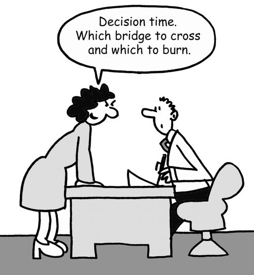 'Decision time. Which bridge to cross and which to burn.'