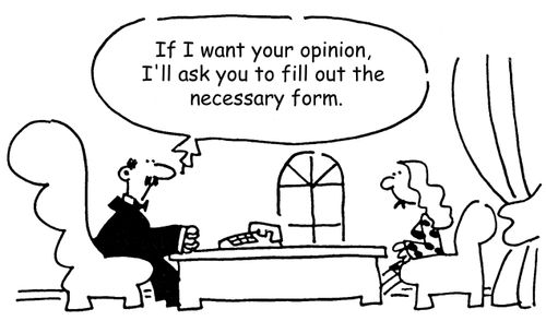 'If I want your opinion, I'll ask you to fill out the necessary form.'