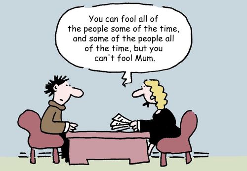 'You can fool all of the people some of the time, and some of the people all of the time, but you can't fool Mum.'