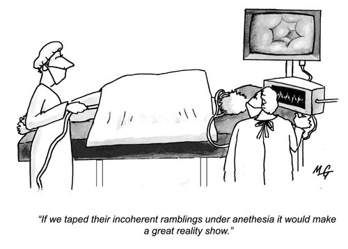 'If we taped their incoherent ramblings under anesthesia it would make a great reality show.'