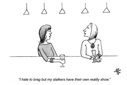'I hate to brag but my stalkers have their own reality show.'