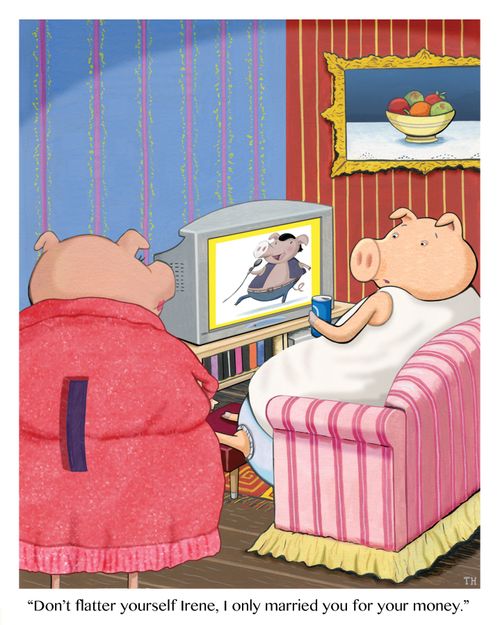 'Don't flatter yourself Irene, I only married you for your money.'
