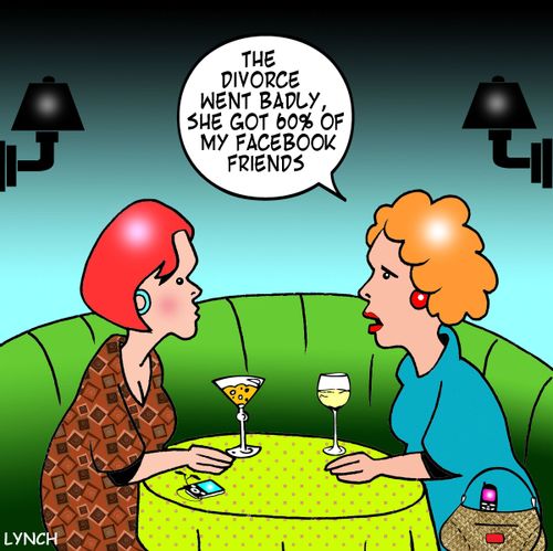 'The divorce went badly, she got 60% of my facebook friends.'