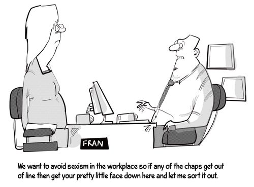 "We want to avoid any sexism in the workplace so if any of the chaps get out of line then get your pretty little face down here and let me sort it out."