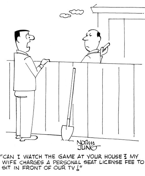 'Can I watch the game at your house? My wife charges a personal seat license fee to sit in front of our TV!'