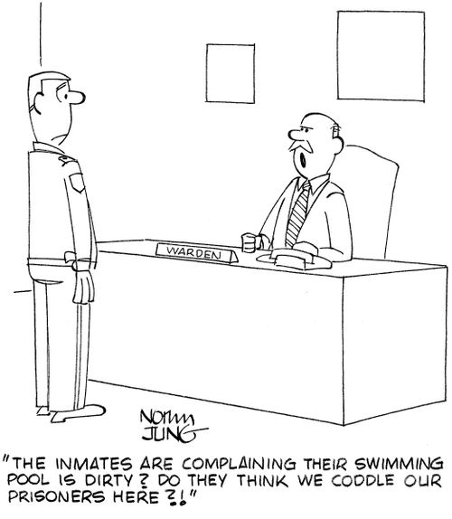 'The inmates are complaining their swimming pool is dirty? Do they think we coddle our prisoners here?!'