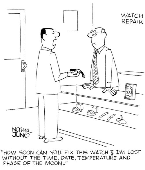'How soon can you fix this watch? I'm lost without the time, date, temperature and phase of the moon.'
