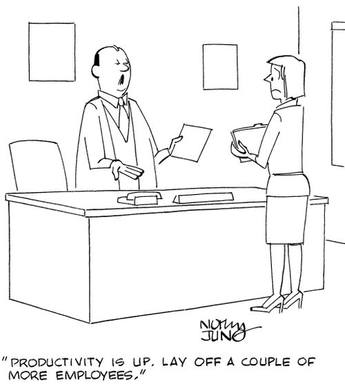 'Productivity is up. Lay off a couple of more employees.'