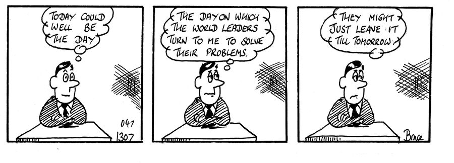 'Today could well be the day...the day on which the world leaders turn to me to solve their problems...they might just leave it till tomorrow.'