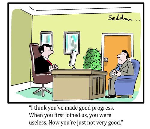 "I think you've made good progress. When you first joined us, you were useless. Now you're just not very good."
