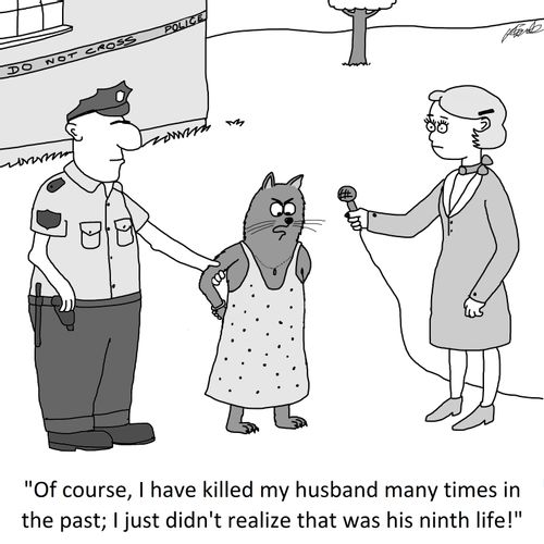 'Of course, I have killed my husband many times in the past; I just didn't realize that was his ninth life!'