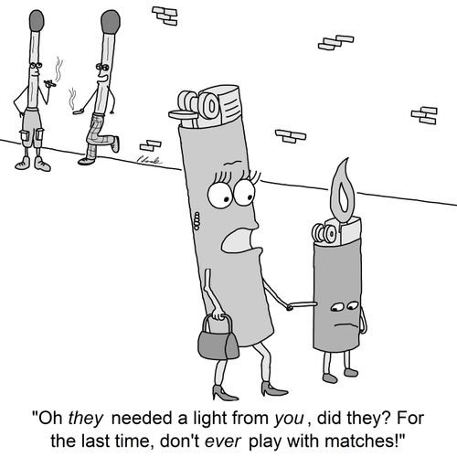 'Oh they needed a light from you, did they? For the last time, don't ever play with matches!'