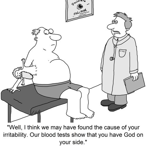 'Well, I think we may have found the cause of your irritability. Our blood tests show that you have God on your side.'