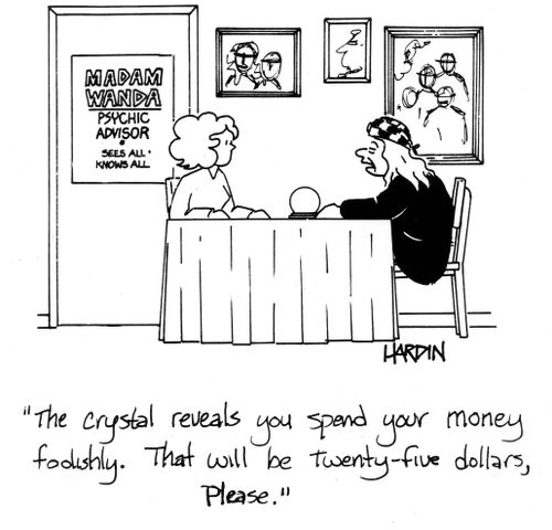 'The crystal reveals you spend your money foolishly.  That will be twenty-five dollars, please.