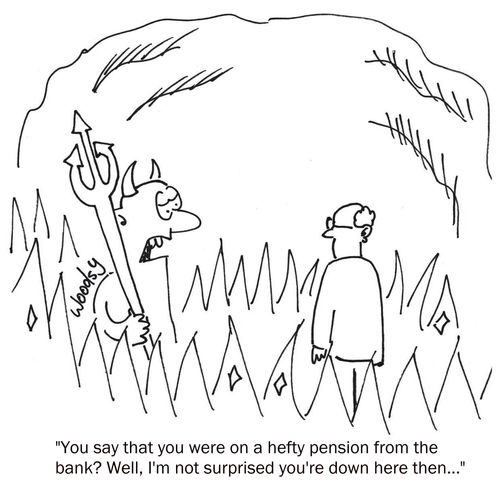 'You say that you were on a hefty pension from the bank? Well, I'm not surprised you're down here then...'