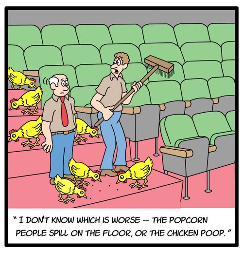 'I don't know which is worse - the popcorn people spill on the floor, or the chicken poop.'