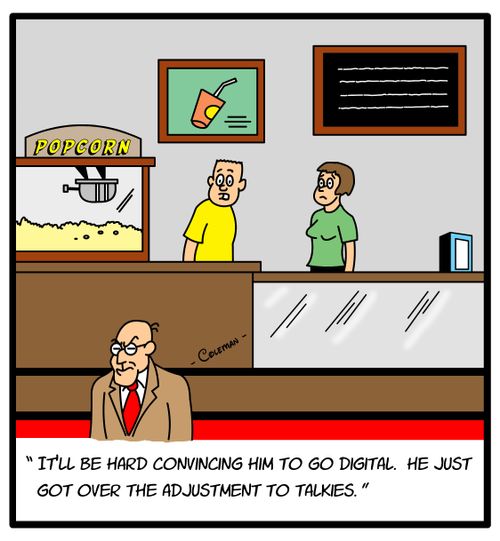 'It'll be hard convincing him to go digital. He just got over the adjustment to talkies.'